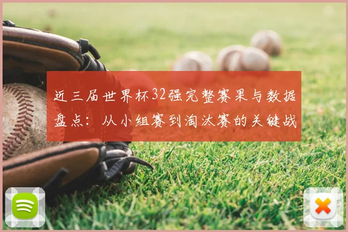 近三届世界杯32强完整赛果与数据盘点：从小组赛到淘汰赛的关键战解析