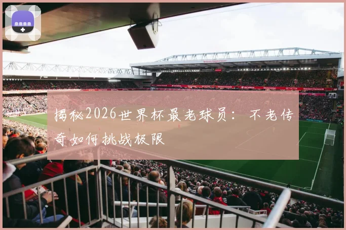 揭秘2026世界杯最老球员：不老传奇如何挑战极限
