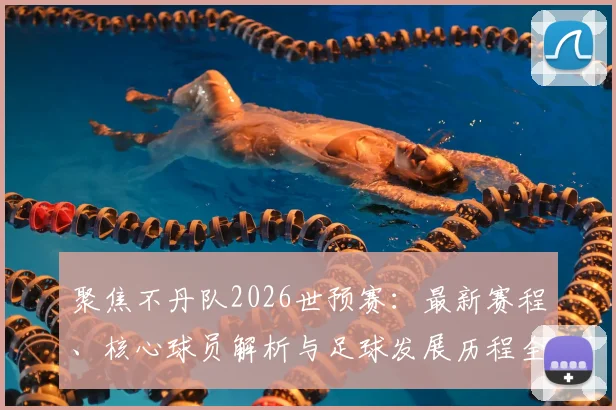 聚焦不丹队2026世预赛：最新赛程、核心球员解析与足球发展历程全览