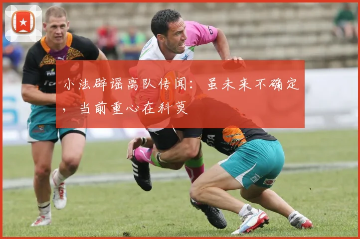 小法辟谣离队传闻：虽未来不确定，当前重心在科莫