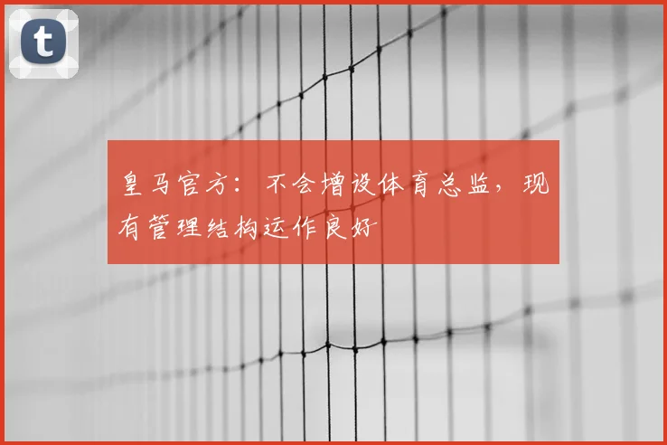 皇马官方：不会增设体育总监，现有管理结构运作良好