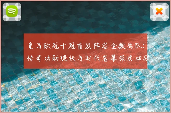 皇马欧冠十冠首发阵容全数离队：传奇功勋现状与时代落幕深度回顾