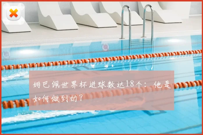 姆巴佩世界杯进球数达18个：他是如何做到的？