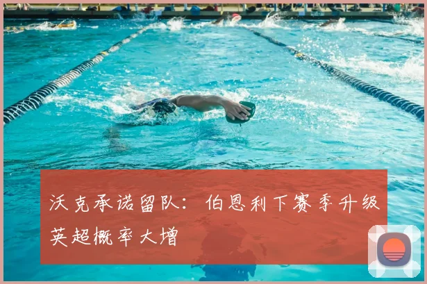 沃克承诺留队：伯恩利下赛季升级英超概率大增