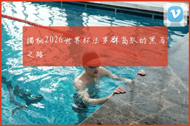 揭秘2026世界杯法罗群岛队的黑马之路