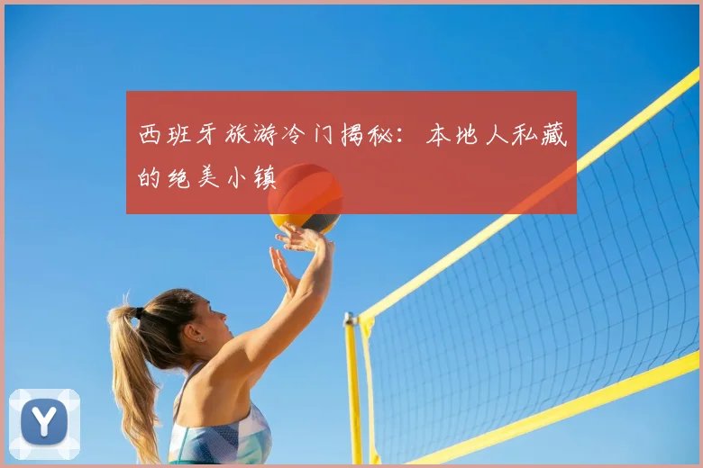 西班牙旅游冷门揭秘：本地人私藏的绝美小镇